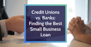 Credit Unions vs. Banks: Finding the Best Small Business Loans