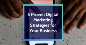 5 Proven Digital Marketing Strategies for Your Business